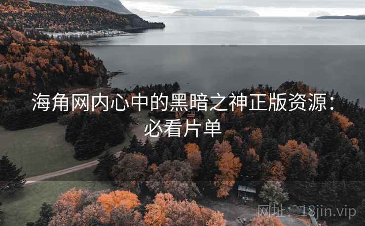 海角网内心中的黑暗之神正版资源:必看片单