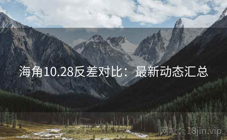 海角10.28反差对比:最新动态汇总