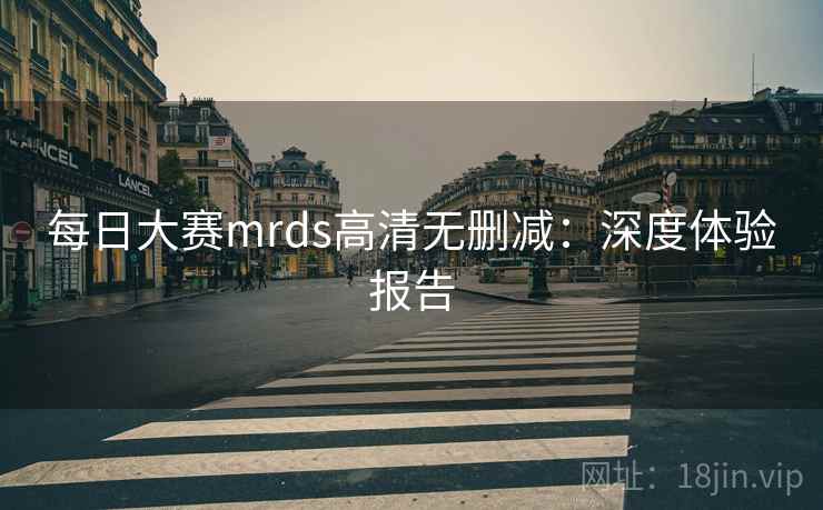 每日大赛mrds高清无删减：深度体验报告
