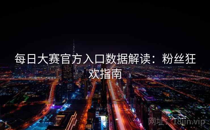每日大赛官方入口数据解读:粉丝狂欢指南