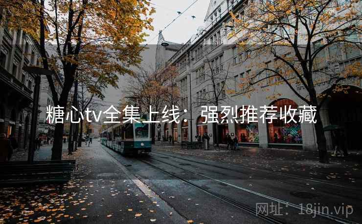 糖心tv全集上线:强烈推荐收藏