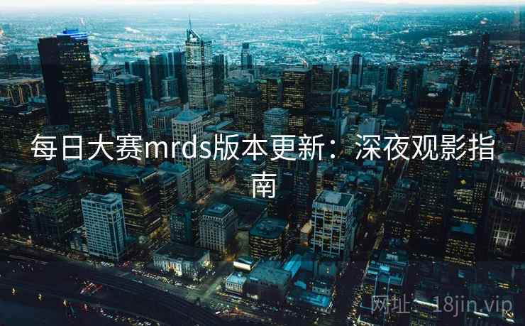每日大赛mrds版本更新：深夜观影指南