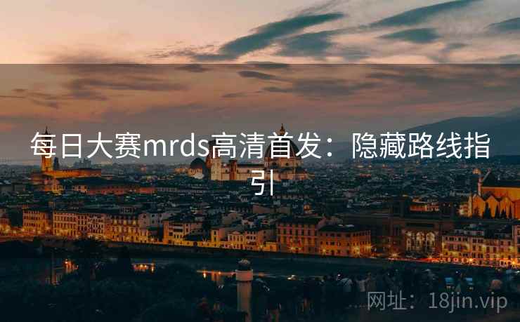 每日大赛mrds高清首发：隐藏路线指引