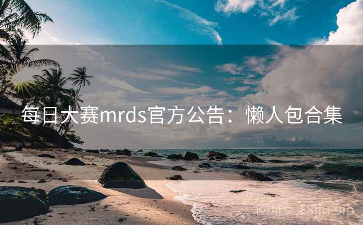 每日大赛mrds官方公告：懒人包合集