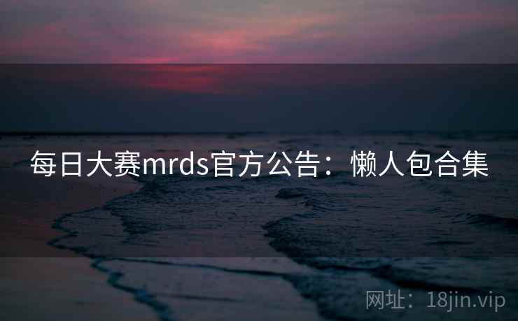 每日大赛mrds官方公告：懒人包合集