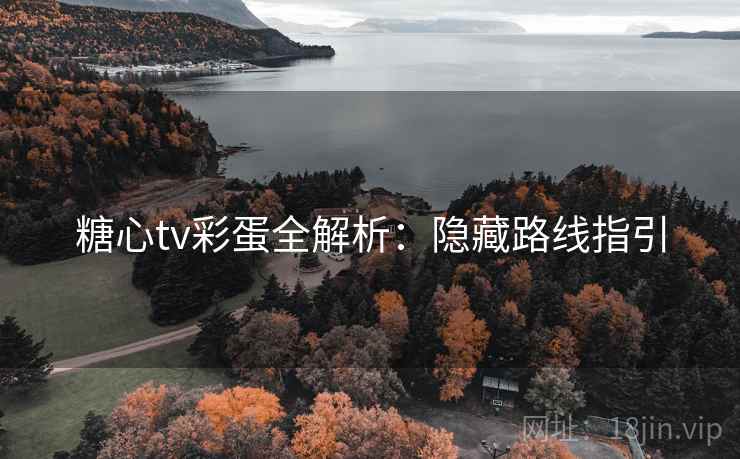 糖心tv彩蛋全解析:隐藏路线指引