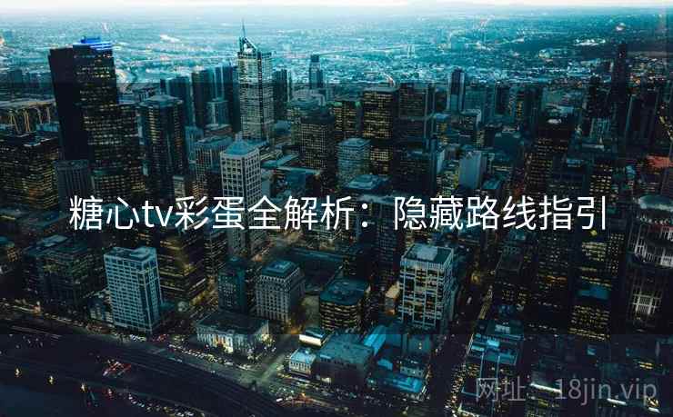 糖心tv彩蛋全解析:隐藏路线指引