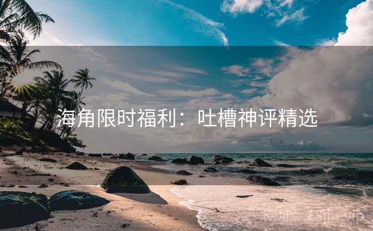 海角限时福利:吐槽神评精选