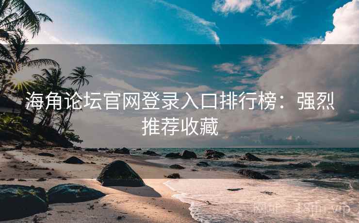 海角论坛官网登录入口排行榜:强烈推荐收藏