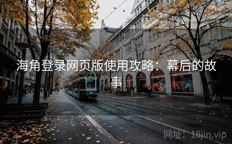 海角登录网页版使用攻略:幕后的故事