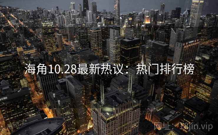 海角10.28最新热议:热门排行榜