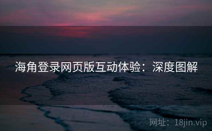 海角登录网页版互动体验：深度图解